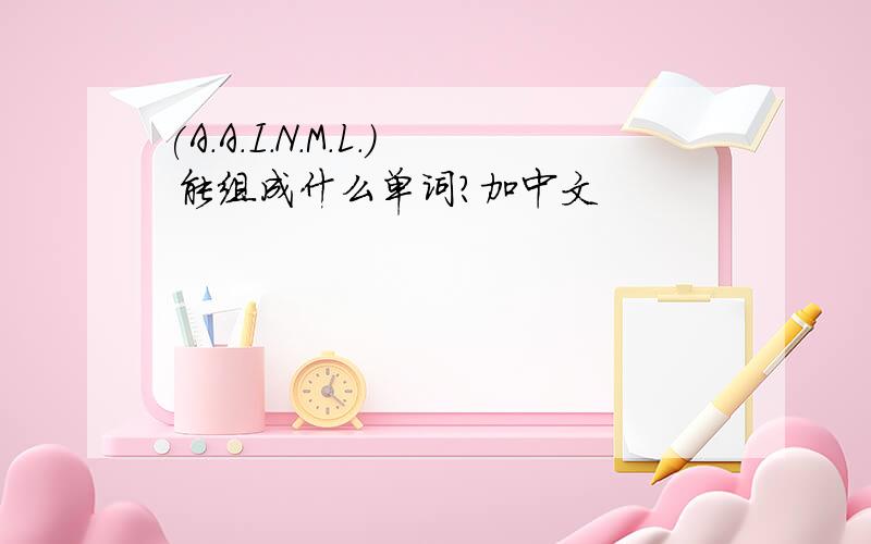 (A.A.I.N.M.L.) 能组成什么单词?加中文