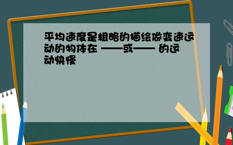 平均速度是粗略的描绘做变速运动的物体在 ——或—— 的运动快慢