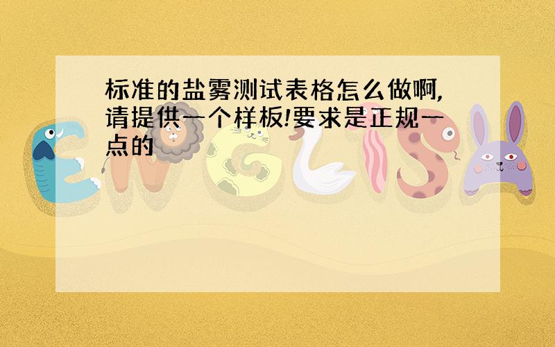 标准的盐雾测试表格怎么做啊,请提供一个样板!要求是正规一点的