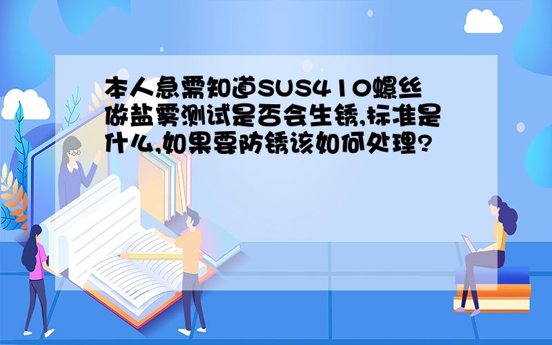 本人急需知道SUS410螺丝做盐雾测试是否会生锈,标准是什么,如果要防锈该如何处理?