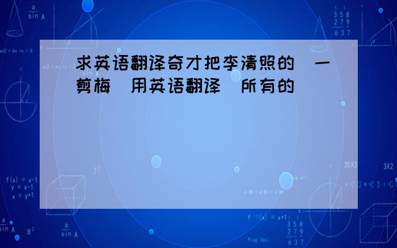 求英语翻译奇才把李清照的(一剪梅)用英语翻译(所有的)