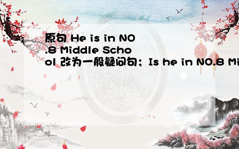 原句 He is in NO.8 Middle School 改为一般疑问句；Is he in NO.8 Middle