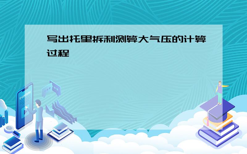 写出托里拆利测算大气压的计算过程