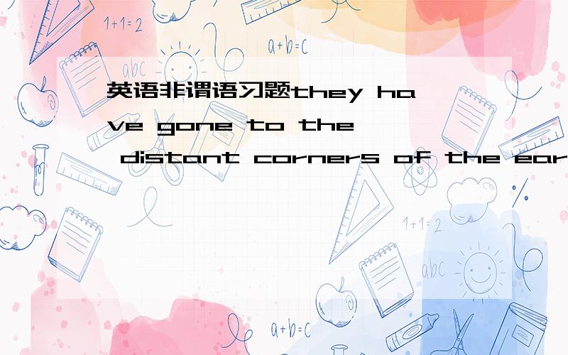 英语非谓语习题they have gone to the distant corners of the earth___