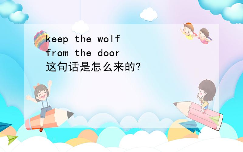 keep the wolf from the door 这句话是怎么来的?