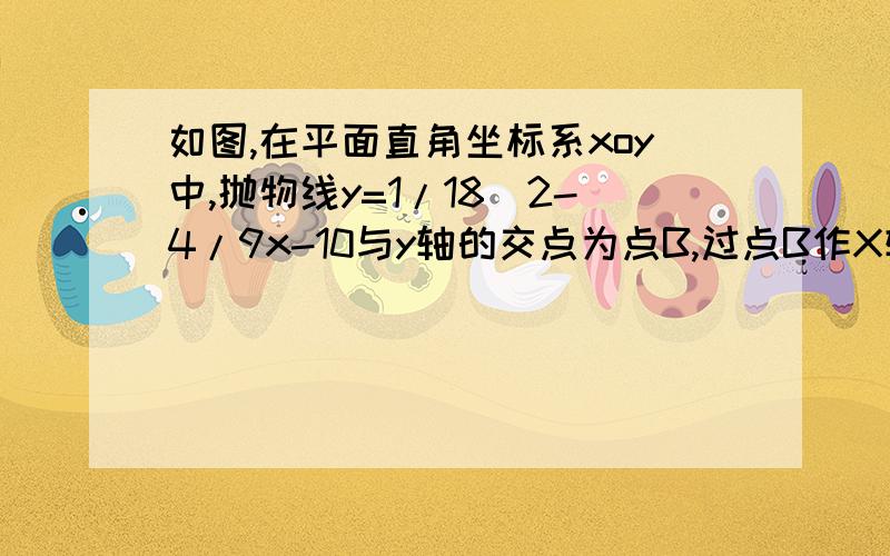 如图,在平面直角坐标系xoy中,抛物线y=1/18^2-4/9x-10与y轴的交点为点B,过点B作X轴的平行线BC,交抛