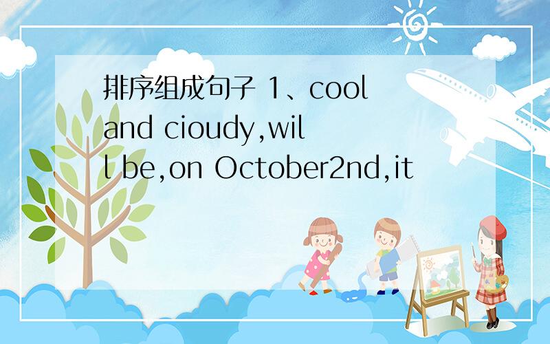 排序组成句子 1、cool and cioudy,will be,on October2nd,it