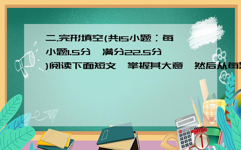 二，完形填空(共15小题；每小题1.5分,满分22.5分)阅读下面短文,掌握其大意,然后从每题所给的四个选项(A、B、C