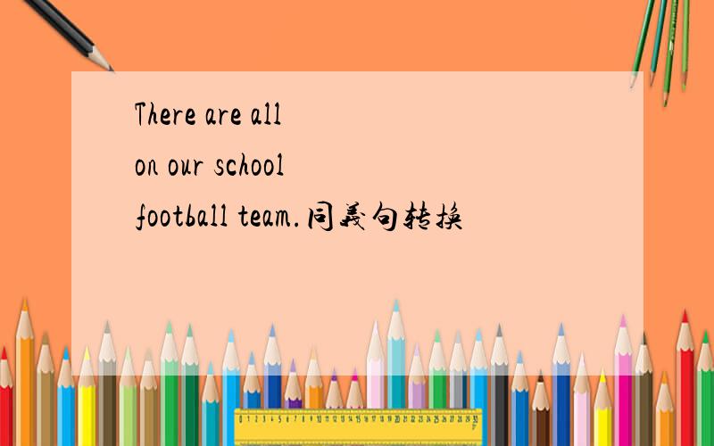 There are all on our school football team.同义句转换