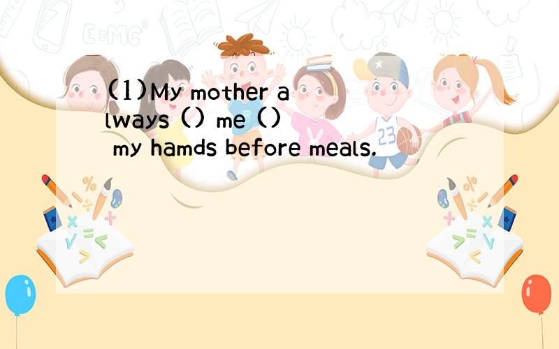 (1)My mother always () me () my hamds before meals.