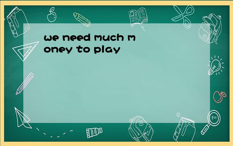 we need much money to play