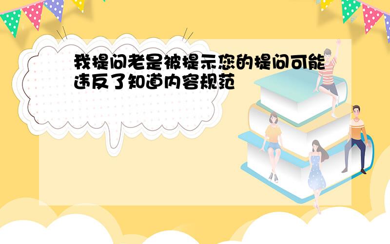 我提问老是被提示您的提问可能违反了知道内容规范