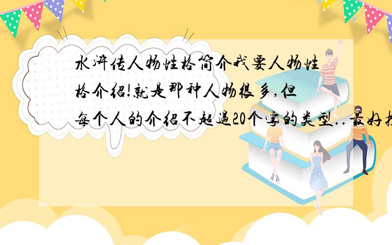 水浒传人物性格简介我要人物性格介绍!就是那种人物很多,但每个人的介绍不超过20个字的类型..最好控制在10字以内,人物越