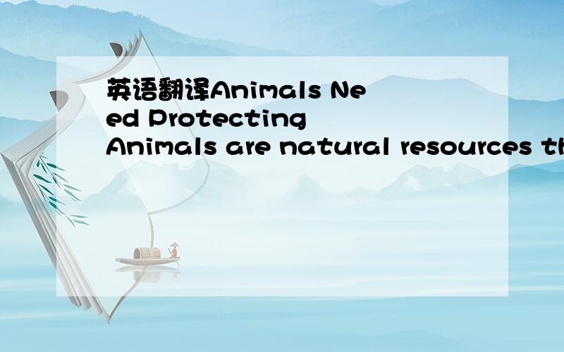 英语翻译Animals Need Protecting Animals are natural resources th