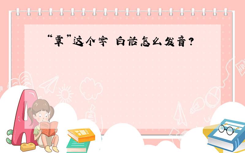 “覃”这个字 白话怎么发音?