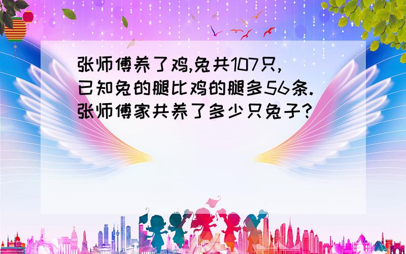 张师傅养了鸡,兔共107只,已知兔的腿比鸡的腿多56条.张师傅家共养了多少只兔子?