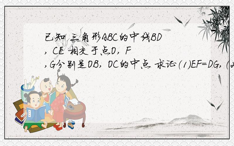 已知 三角形ABC的中线BD, CE 相交于点O, F ,G分别是OB, OC的中点 求证（1）EF=DG,（2）EC=