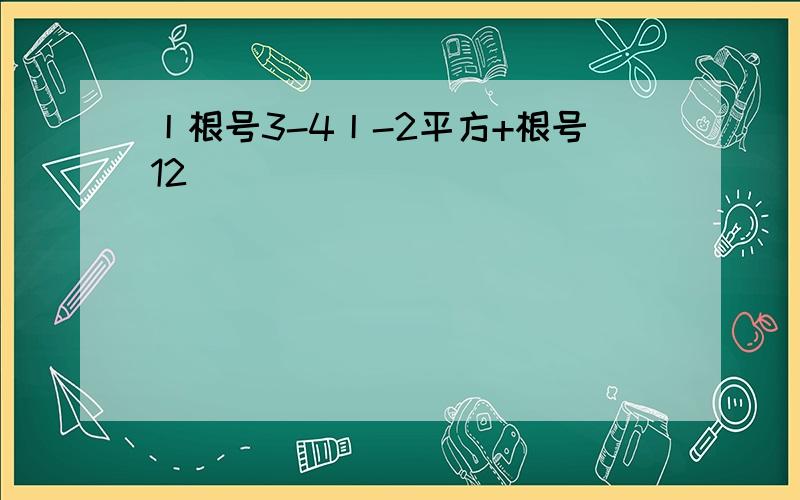 丨根号3-4丨-2平方+根号12