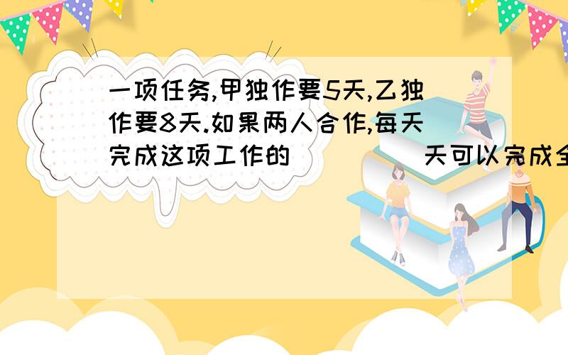 一项任务,甲独作要5天,乙独作要8天.如果两人合作,每天完成这项工作的（ ）（ ）天可以完成全部任务