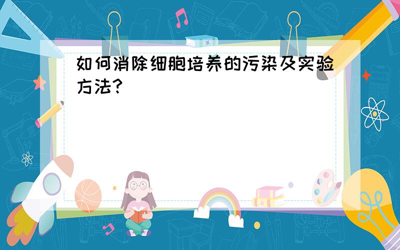 如何消除细胞培养的污染及实验方法?