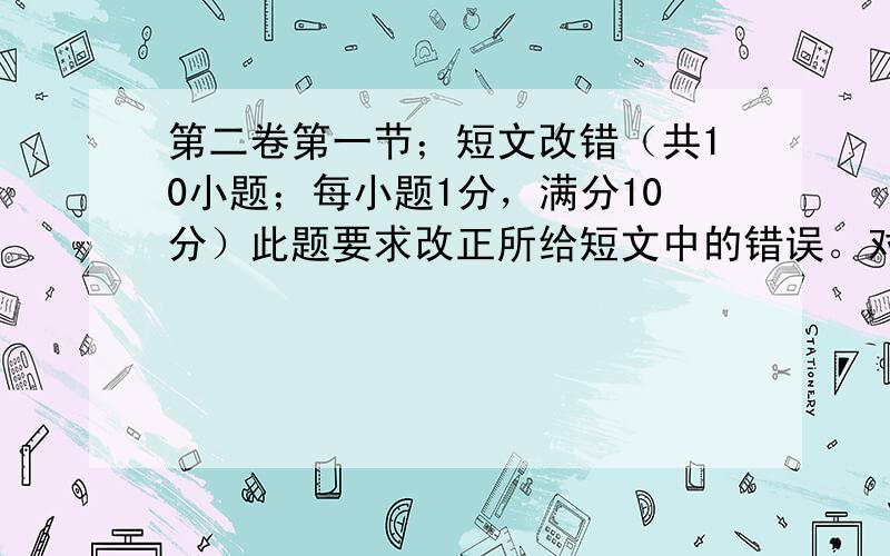 第二卷第一节；短文改错（共10小题；每小题1分，满分10分）此题要求改正所给短文中的错误。对标有题号的每一行作出判断：如