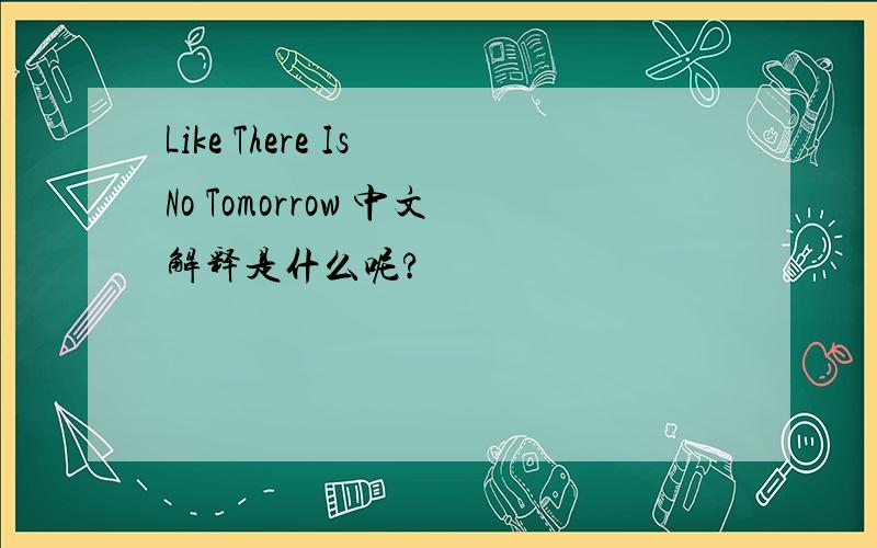 Like There Is No Tomorrow 中文解释是什么呢?