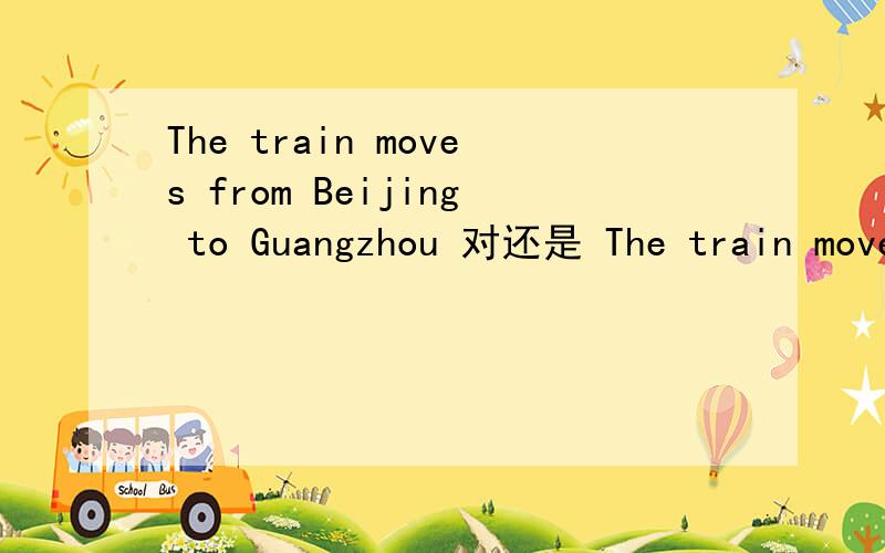 The train moves from Beijing to Guangzhou 对还是 The train move