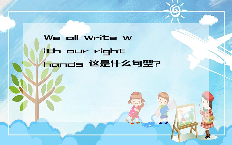 We all write with our right hands 这是什么句型?