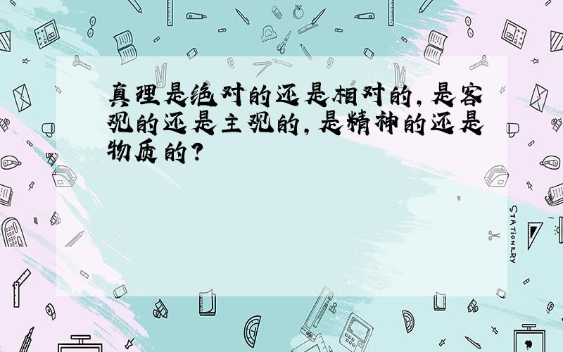 真理是绝对的还是相对的,是客观的还是主观的,是精神的还是物质的?