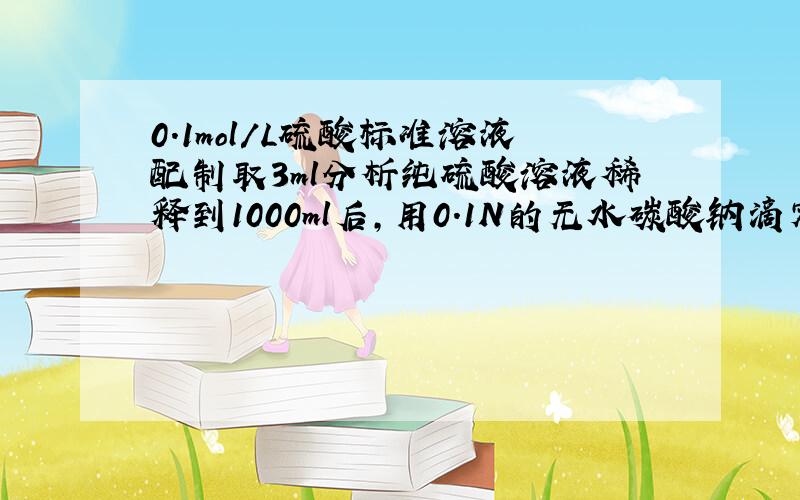 0.1mol/L硫酸标准溶液配制取3ml分析纯硫酸溶液稀释到1000ml后,用0.1N的无水碳酸钠滴定比较,请问怎么比对