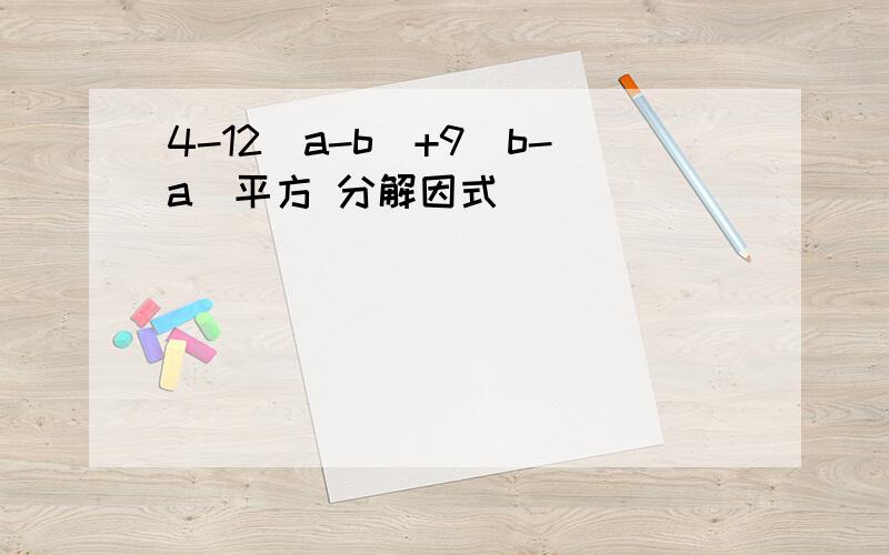 4-12（a-b）+9（b-a）平方 分解因式