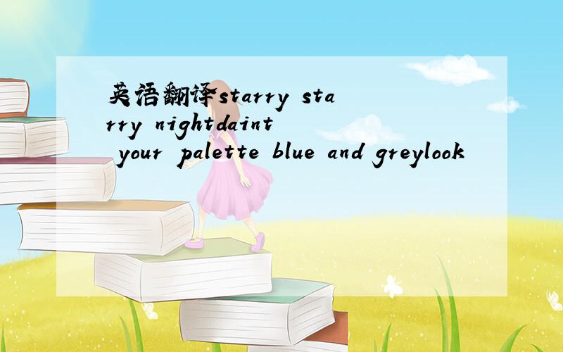 英语翻译starry starry nightdaint your palette blue and greylook