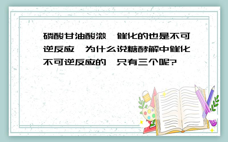 磷酸甘油酸激酶催化的也是不可逆反应,为什么说糖酵解中催化不可逆反应的酶只有三个呢?