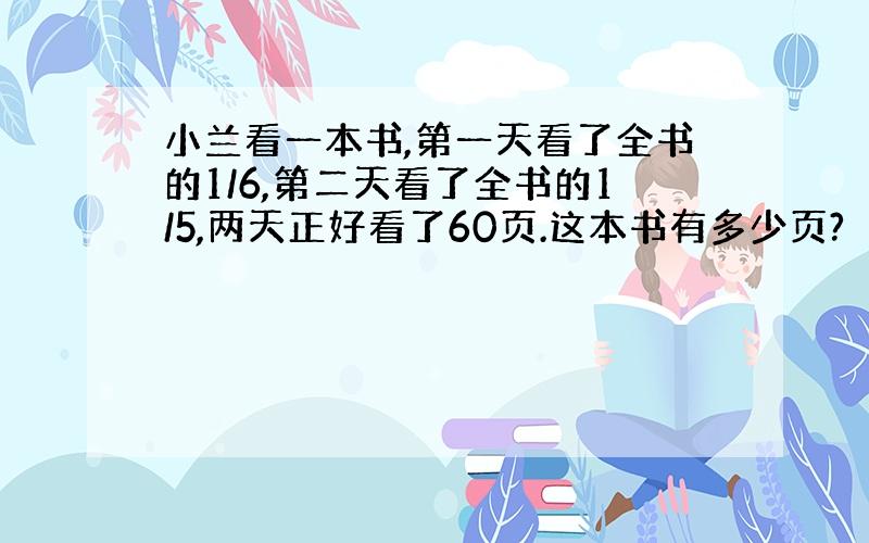 小兰看一本书,第一天看了全书的1/6,第二天看了全书的1/5,两天正好看了60页.这本书有多少页?