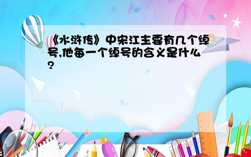 《水浒传》中宋江主要有几个绰号,他每一个绰号的含义是什么?