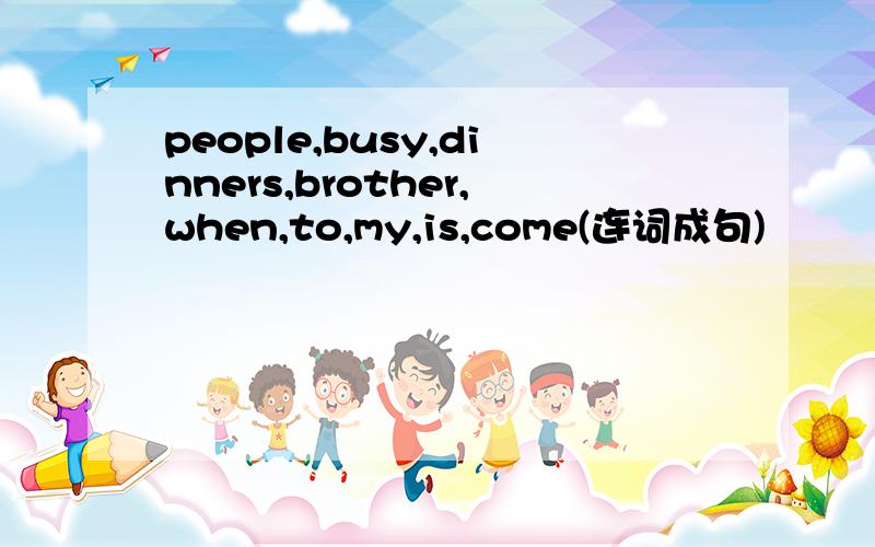 people,busy,dinners,brother,when,to,my,is,come(连词成句)