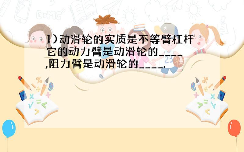 1)动滑轮的实质是不等臂杠杆它的动力臂是动滑轮的____,阻力臂是动滑轮的____.