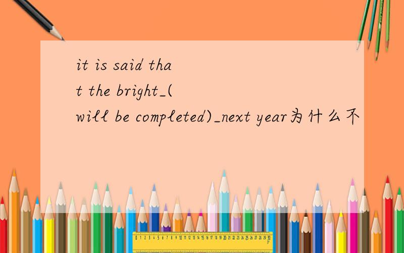 it is said that the bright_(will be completed)_next year为什么不