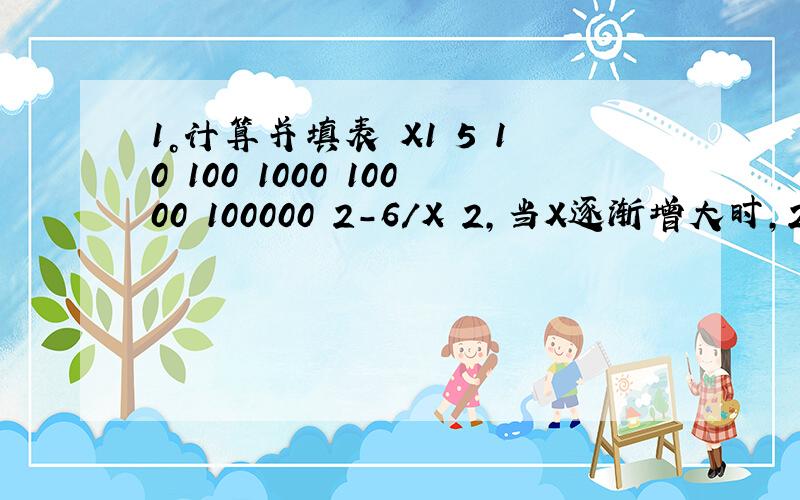 1。计算并填表 X1 5 10 100 1000 10000 100000 2-6/X 2，当X逐渐增大时，2-6/X的