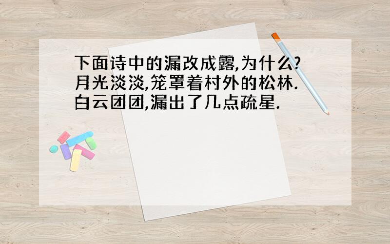 下面诗中的漏改成露,为什么?月光淡淡,笼罩着村外的松林.白云团团,漏出了几点疏星.