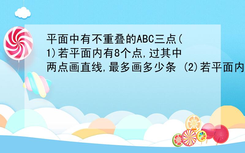 平面中有不重叠的ABC三点(1)若平面内有8个点,过其中两点画直线,最多画多少条 (2)若平面内有