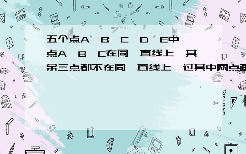 五个点A、B、C、D、E中,点A、B、C在同一直线上,其余三点都不在同一直线上,过其中两点画直线,能画几条