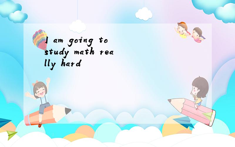 I am going to study math really hard