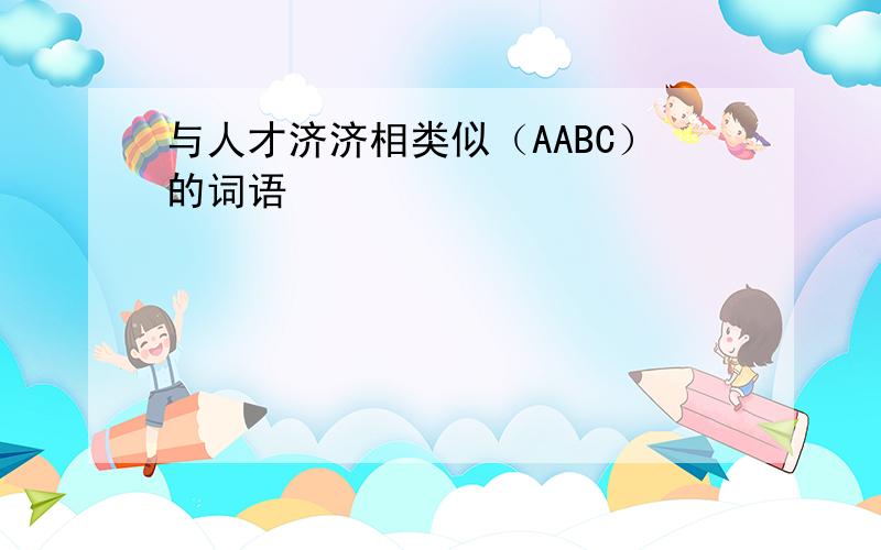 与人才济济相类似（AABC）的词语