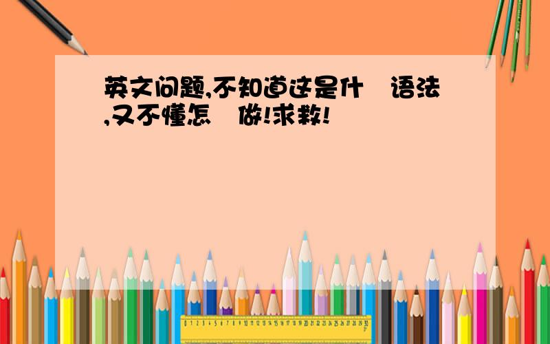 英文问题,不知道这是什麼语法,又不懂怎麼做!求救!