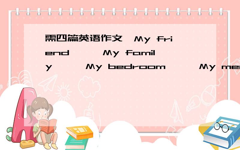 需四篇英语作文《My friend》,《My family》,《My bedroom》,《My meals》50词以上,