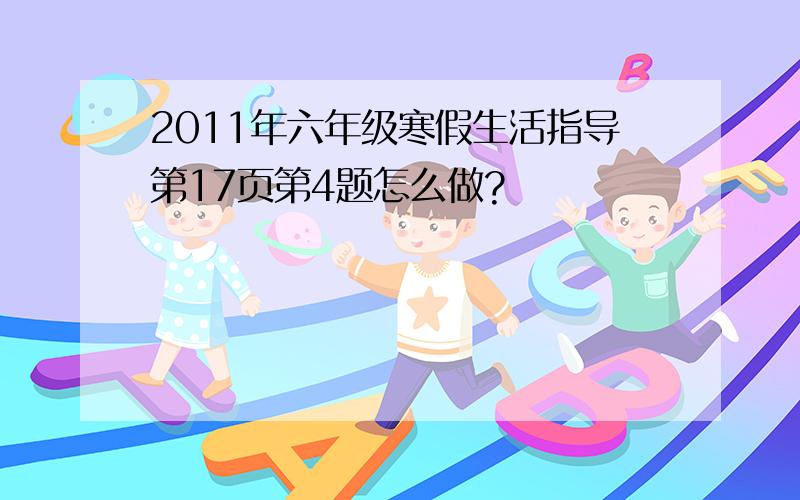 2011年六年级寒假生活指导第17页第4题怎么做?