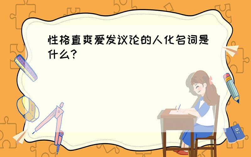 性格直爽爱发议论的人化名词是什么?