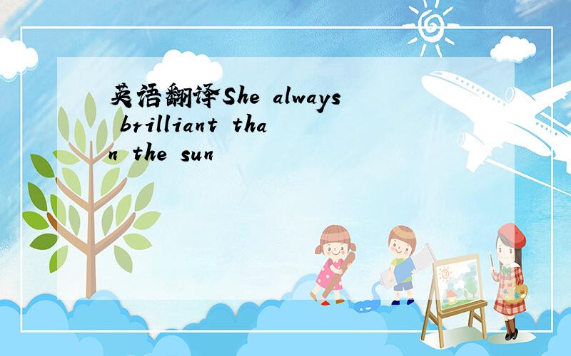 英语翻译She always brilliant than the sun