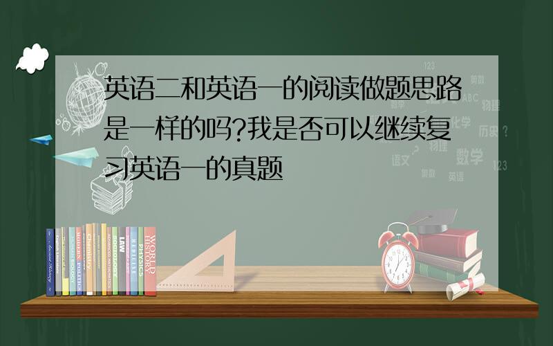 英语二和英语一的阅读做题思路是一样的吗?我是否可以继续复习英语一的真题